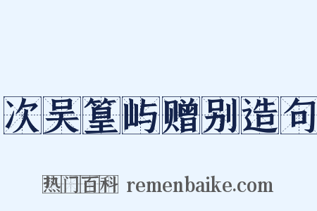 次吴篁屿赠别造句是什么意思的图片